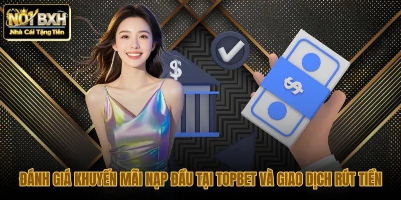 danh-gia-khuyen-mai-nap-dau-tai-topbet-va-giao-dich-rut-tien-2