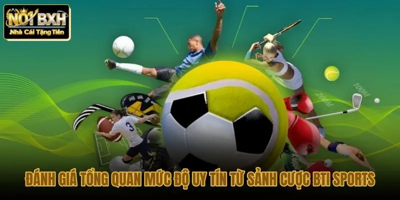 danh-gia-tong-quan-muc-do-uy-tin-tu-sanh-cuoc-bti-sports