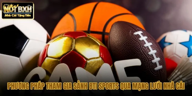 phuong-phap-tham-gia-sanh-bti-sports-qua-mang-luoi-nha-cai