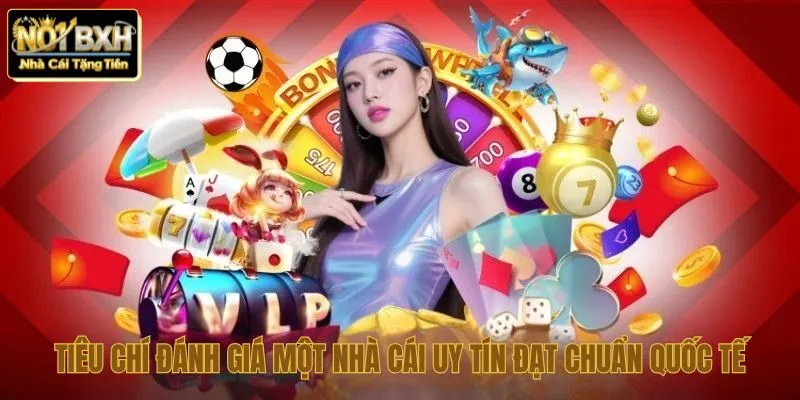 Tiêu chí đánh giá một nhà cái uy tín đạt chuẩn quốc tế