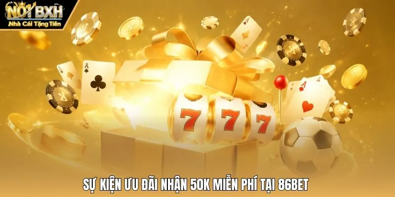 Sự kiện ưu đãi nhận 50K miễn phí tại 86BET